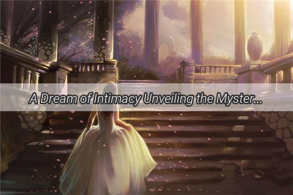 A Dream of Intimacy Unveiling the Mysteries of a Strangers Embrace